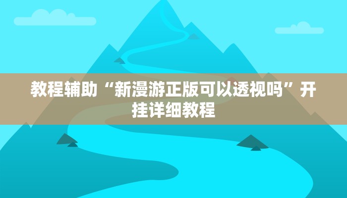 教程辅助“新漫游正版可以透视吗”开挂详细教程