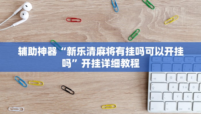 辅助神器“新乐清麻将有挂吗可以开挂吗”开挂详细教程