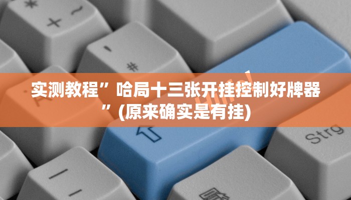 实测教程”哈局十三张开挂控制好牌器”(原来确实是有挂)