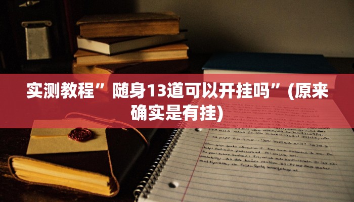 实测教程”随身13道可以开挂吗”(原来确实是有挂)