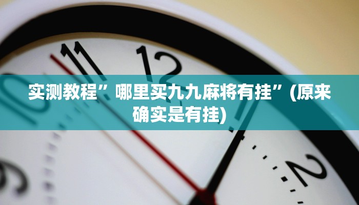 实测教程”哪里买九九麻将有挂”(原来确实是有挂)