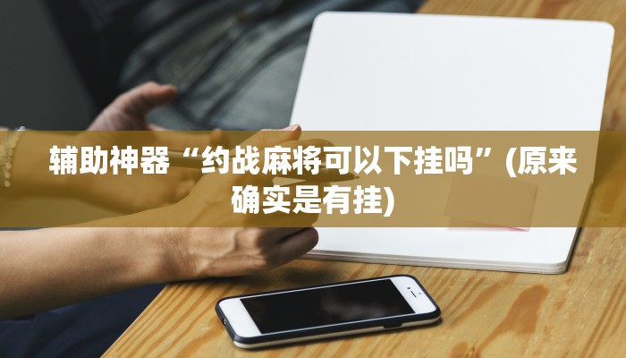 辅助神器“约战麻将可以下挂吗”(原来确实是有挂)
