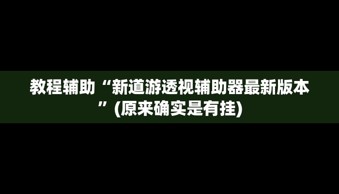 教程辅助“新道游透视辅助器最新版本”(原来确实是有挂)
