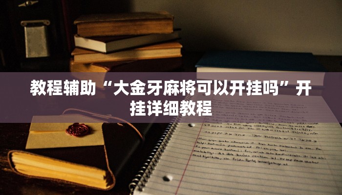教程辅助“大金牙麻将可以开挂吗”开挂详细教程