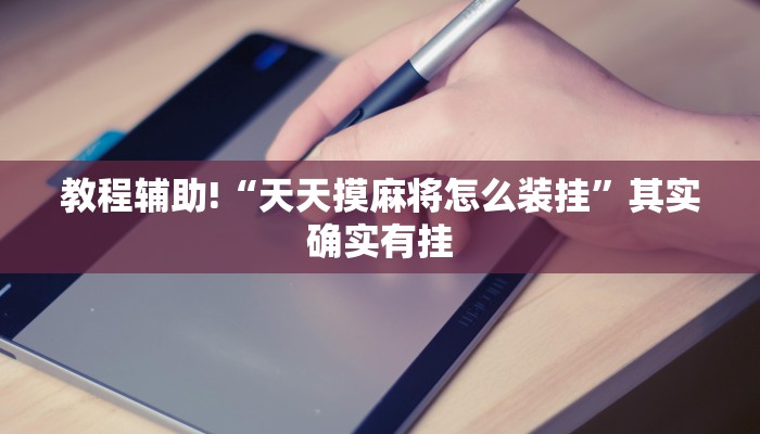 教程辅助!“天天摸麻将怎么装挂”其实确实有挂