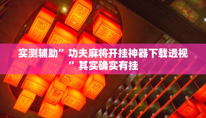 实测辅助”功夫麻将开挂神器下载透视”其实确实有挂