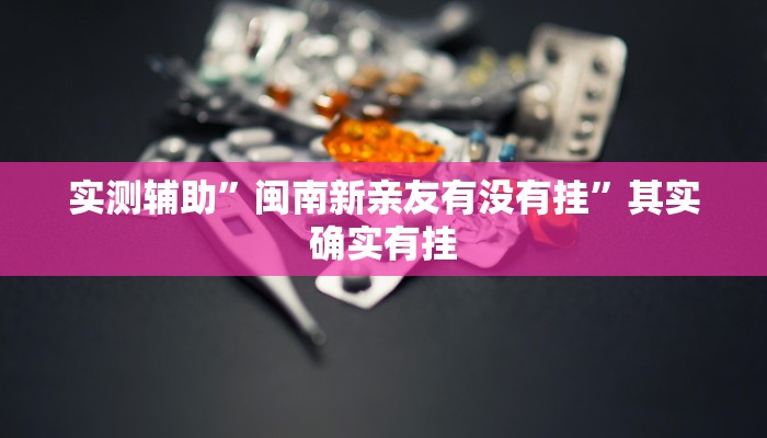 实测辅助”闽南新亲友有没有挂”其实确实有挂