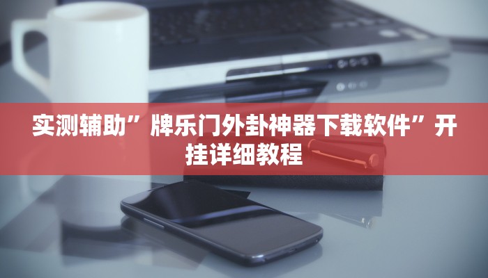 实测辅助”牌乐门外卦神器下载软件”开挂详细教程