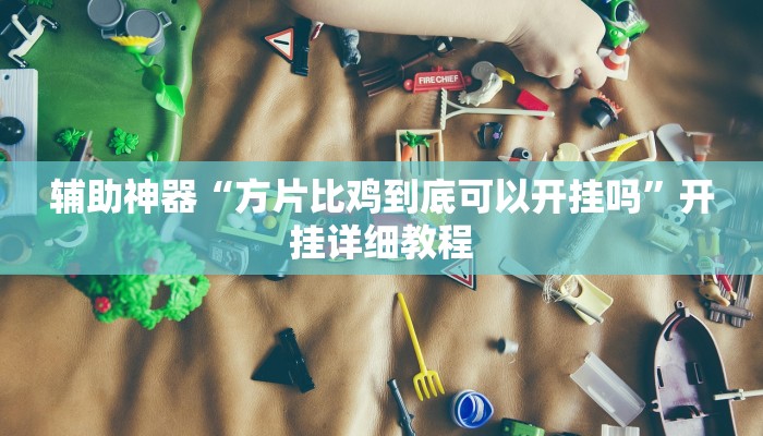 辅助神器“方片比鸡到底可以开挂吗”开挂详细教程