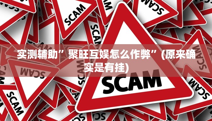 实测辅助”聚旺互娱怎么作弊”(原来确实是有挂)