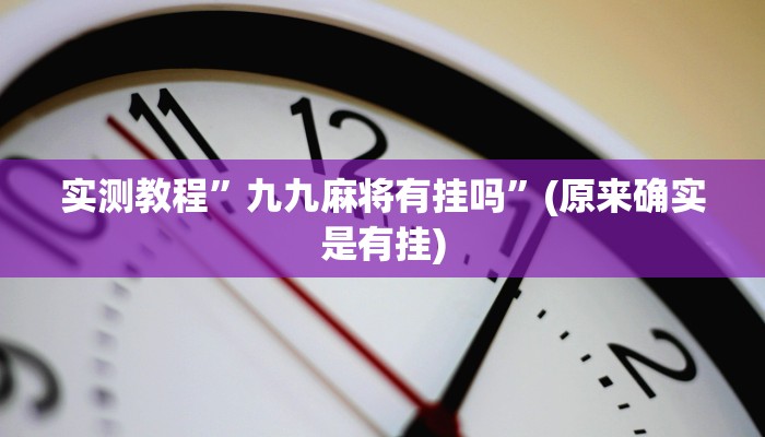 实测教程”九九麻将有挂吗”(原来确实是有挂)