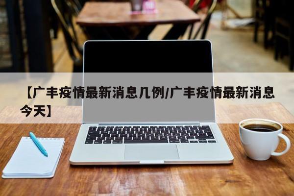 【广丰疫情最新消息几例/广丰疫情最新消息今天】