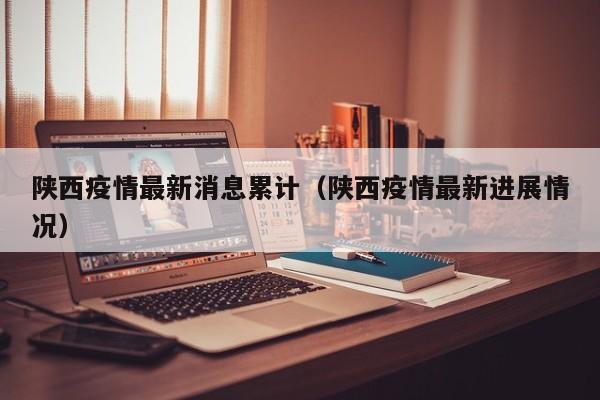 陕西疫情最新消息累计（陕西疫情最新进展情况）