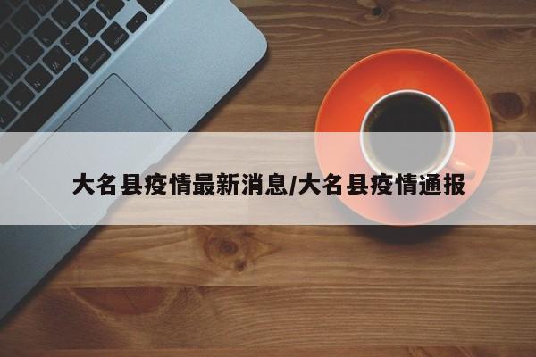 大名县疫情最新消息/大名县疫情通报