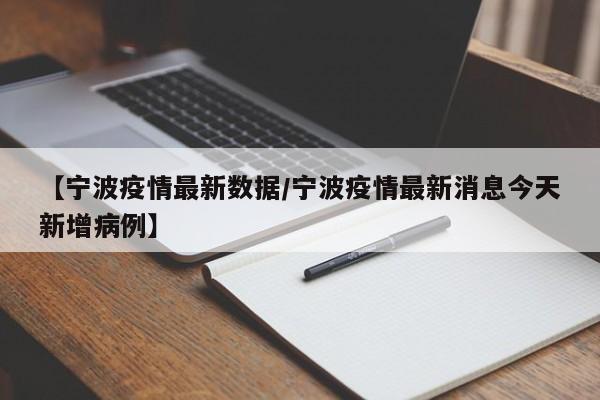 【宁波疫情最新数据/宁波疫情最新消息今天新增病例】