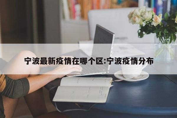 宁波最新疫情在哪个区:宁波疫情分布