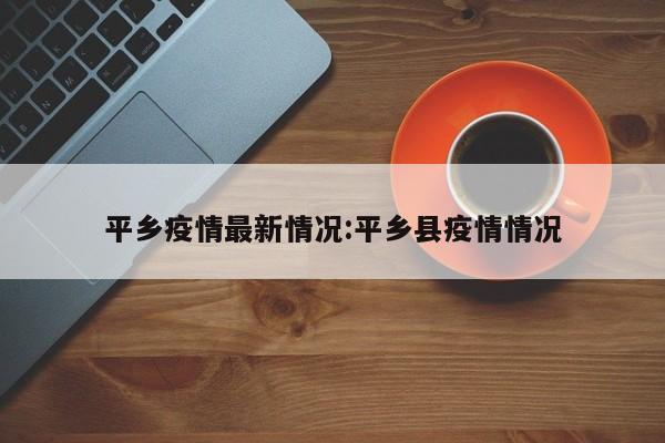 平乡疫情最新情况:平乡县疫情情况