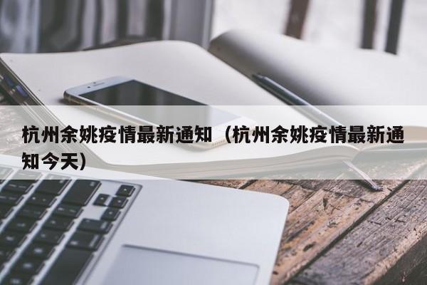 杭州余姚疫情最新通知（杭州余姚疫情最新通知今天）