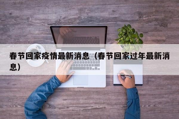 春节回家疫情最新消息（春节回家过年最新消息）