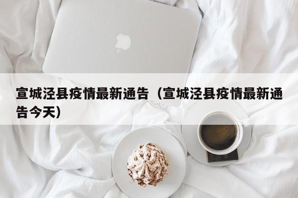 宣城泾县疫情最新通告（宣城泾县疫情最新通告今天）