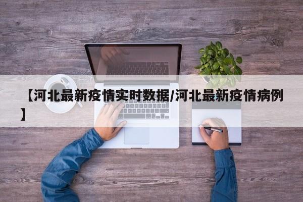 【河北最新疫情实时数据/河北最新疫情病例】