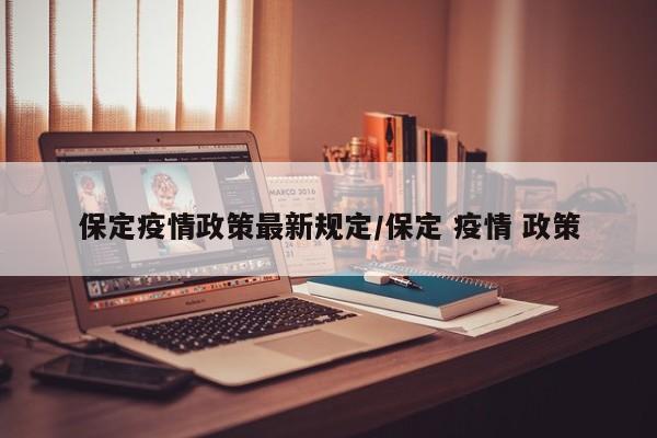 保定疫情政策最新规定/保定 疫情 政策