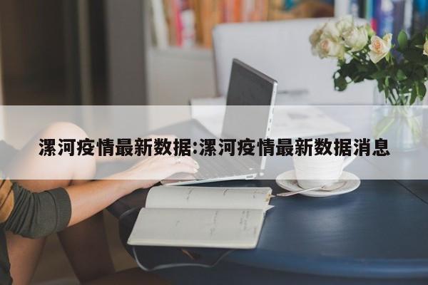 漯河疫情最新数据:漯河疫情最新数据消息