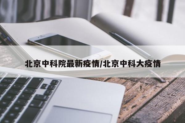 北京中科院最新疫情/北京中科大疫情