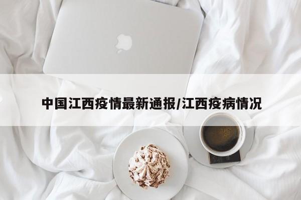 中国江西疫情最新通报/江西疫病情况