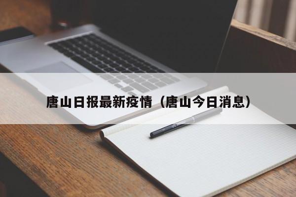 唐山日报最新疫情（唐山今日消息）