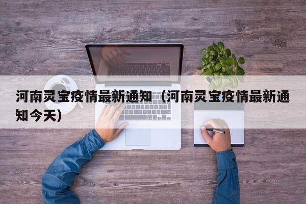 河南灵宝疫情最新通知（河南灵宝疫情最新通知今天）