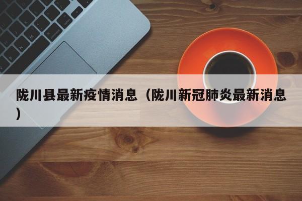 陇川县最新疫情消息（陇川新冠肺炎最新消息）