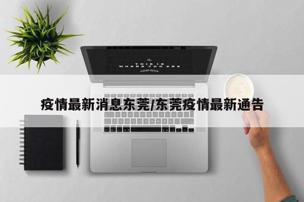 疫情最新消息东莞/东莞疫情最新通告