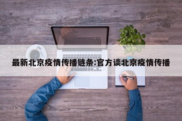 最新北京疫情传播链条:官方谈北京疫情传播