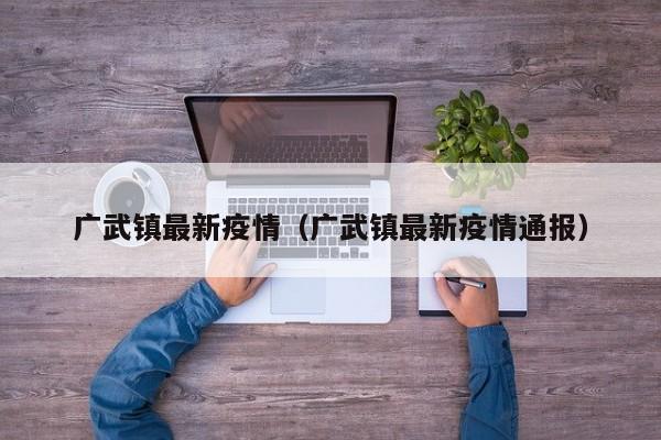 广武镇最新疫情（广武镇最新疫情通报）