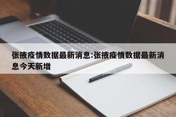 张掖疫情数据最新消息:张掖疫情数据最新消息今天新增