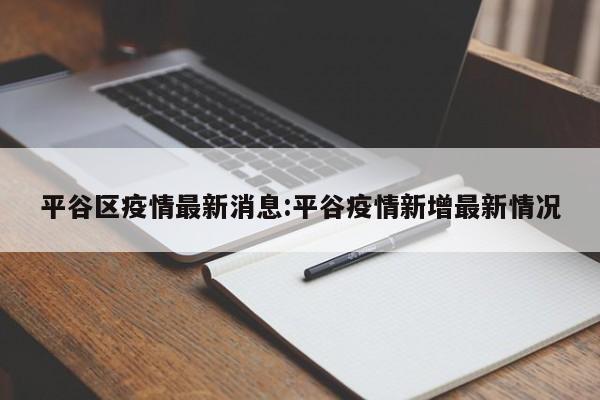 平谷区疫情最新消息:平谷疫情新增最新情况