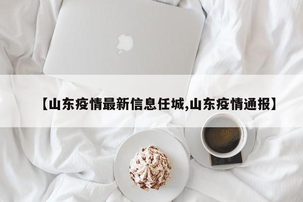 【山东疫情最新信息任城,山东疫情通报】