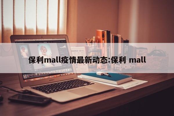 保利mall疫情最新动态:保利 mall