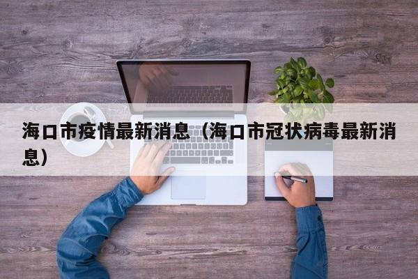 海口市疫情最新消息（海口市冠状病毒最新消息）