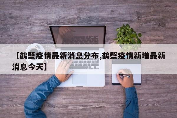 【鹤壁疫情最新消息分布,鹤壁疫情新增最新消息今天】