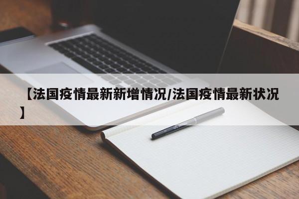 【法国疫情最新新增情况/法国疫情最新状况】
