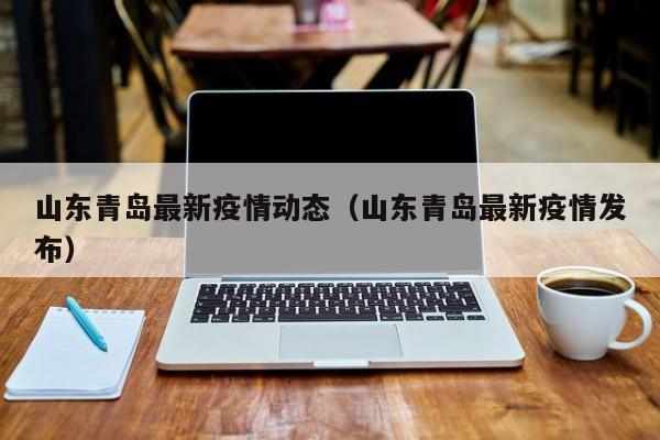 山东青岛最新疫情动态（山东青岛最新疫情发布）