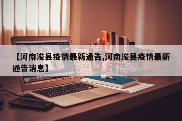 【河南浚县疫情最新通告,河南浚县疫情最新通告消息】