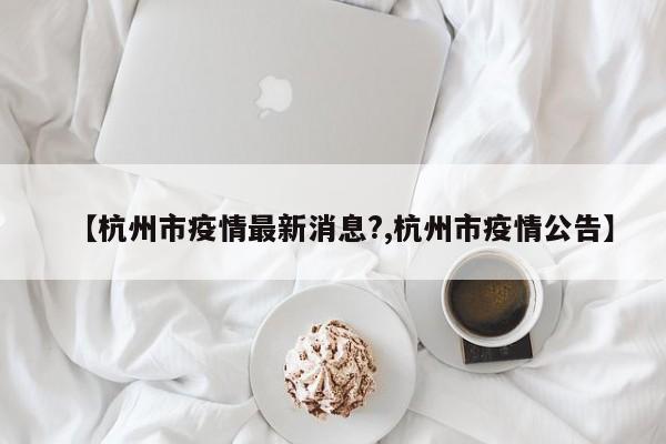 【杭州市疫情最新消息?,杭州市疫情公告】