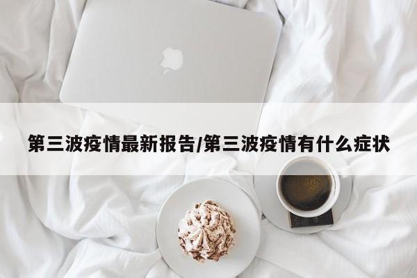 第三波疫情最新报告/第三波疫情有什么症状