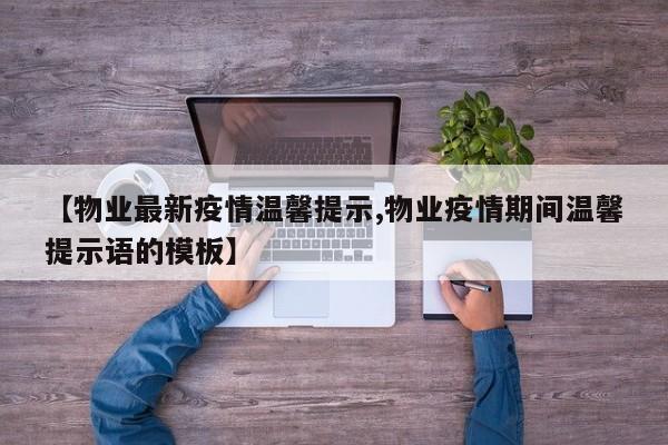 【物业最新疫情温馨提示,物业疫情期间温馨提示语的模板】