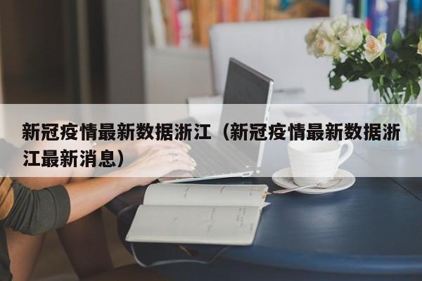 新冠疫情最新数据浙江（新冠疫情最新数据浙江最新消息）