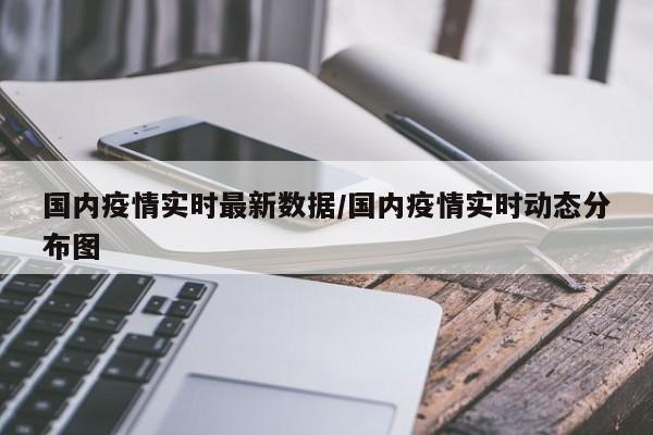 国内疫情实时最新数据/国内疫情实时动态分布图