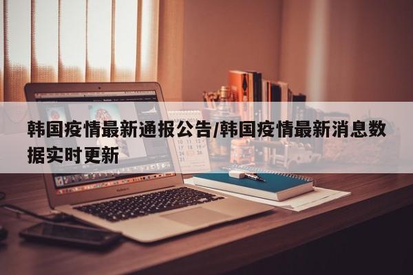 韩国疫情最新通报公告/韩国疫情最新消息数据实时更新